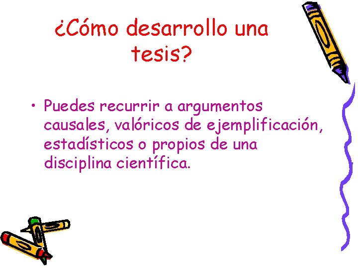 ¿Cómo desarrollo una tesis? • Puedes recurrir a argumentos causales, valóricos de ejemplificación, estadísticos