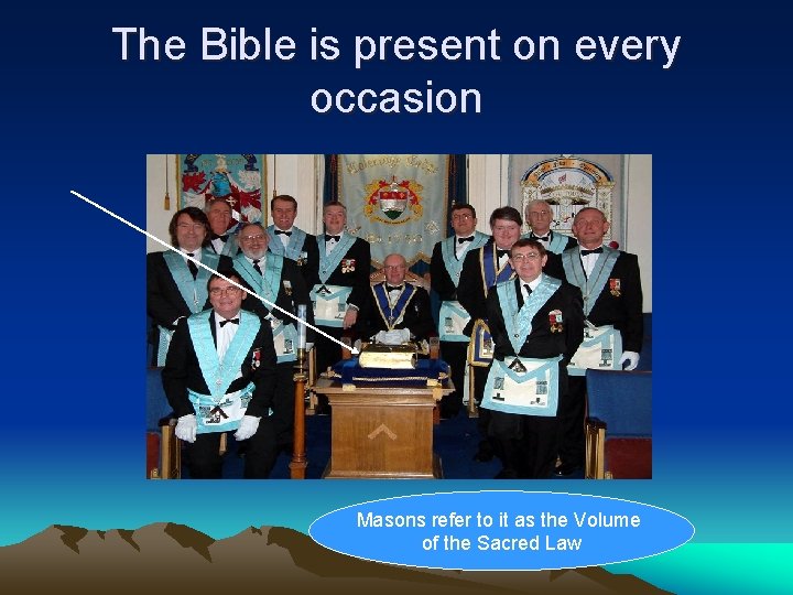 The Bible is present on every occasion Masons refer to it as the Volume