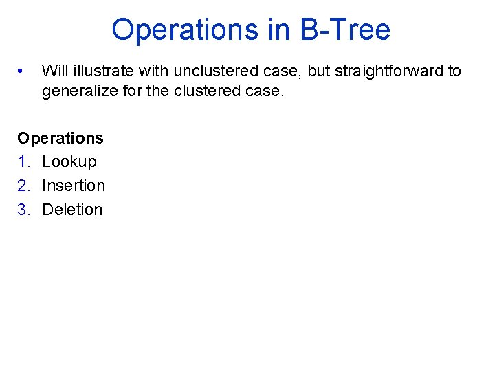 Operations in B Tree • Will illustrate with unclustered case, but straightforward to generalize