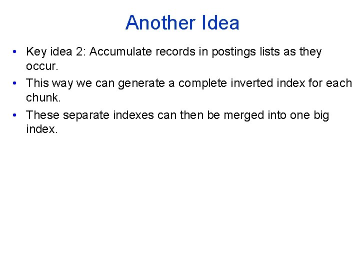 Another Idea • Key idea 2: Accumulate records in postings lists as they occur.