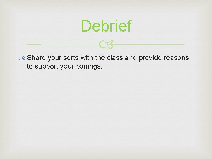 Debrief Share your sorts with the class and provide reasons to support your pairings. Debrief Share your sorts with the class and provide reasons to support your pairings.