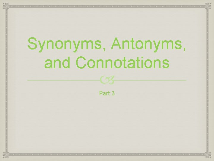 Synonyms, Antonyms, and Connotations Part 3 Synonyms, Antonyms, and Connotations Part 3