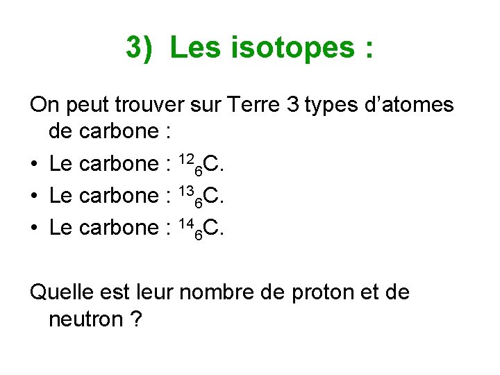 3) Les isotopes : On peut trouver sur Terre 3 types d’atomes de carbone