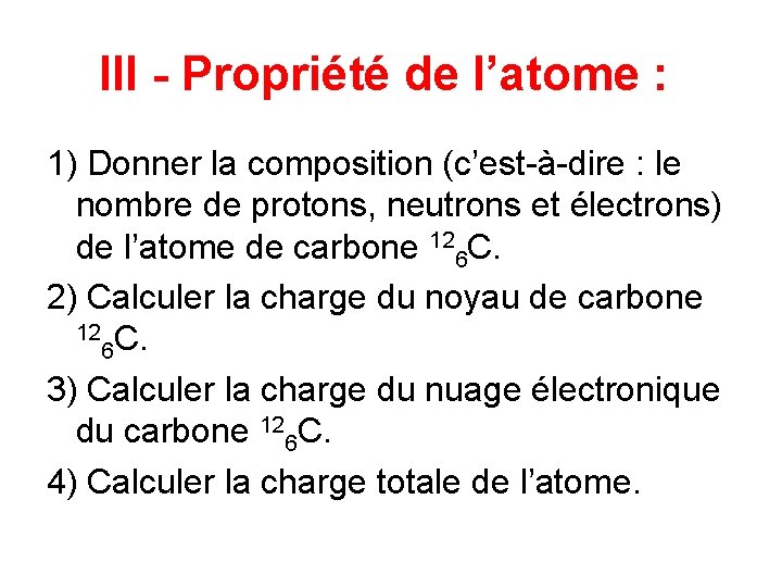 III - Propriété de l’atome : 1) Donner la composition (c’est-à-dire : le nombre