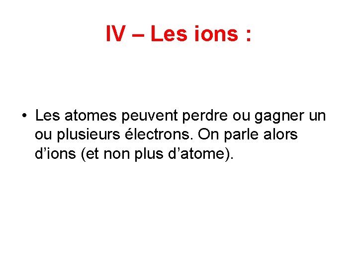 IV – Les ions : • Les atomes peuvent perdre ou gagner un ou