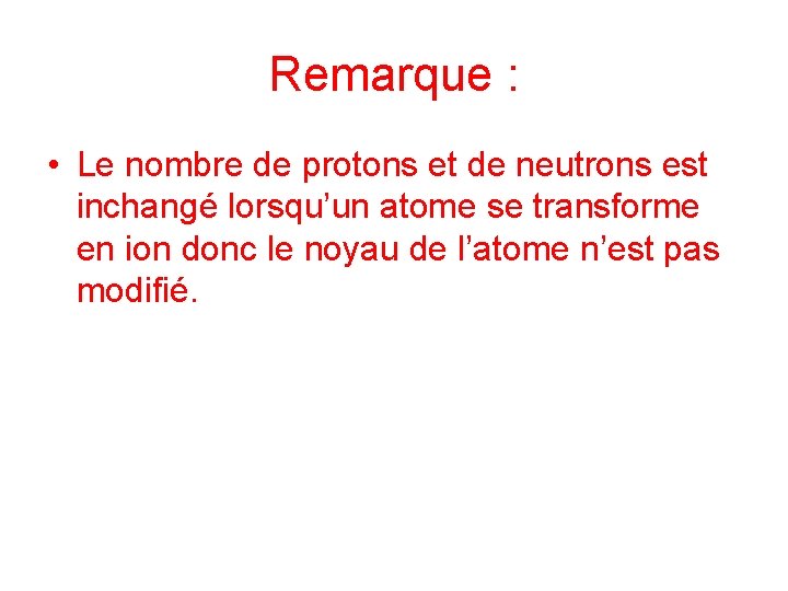 Remarque : • Le nombre de protons et de neutrons est inchangé lorsqu’un atome