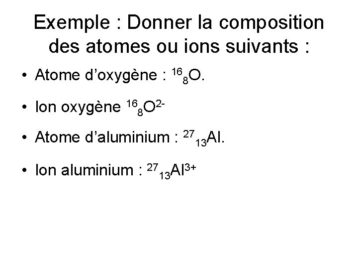 Exemple : Donner la composition des atomes ou ions suivants : • Atome d’oxygène