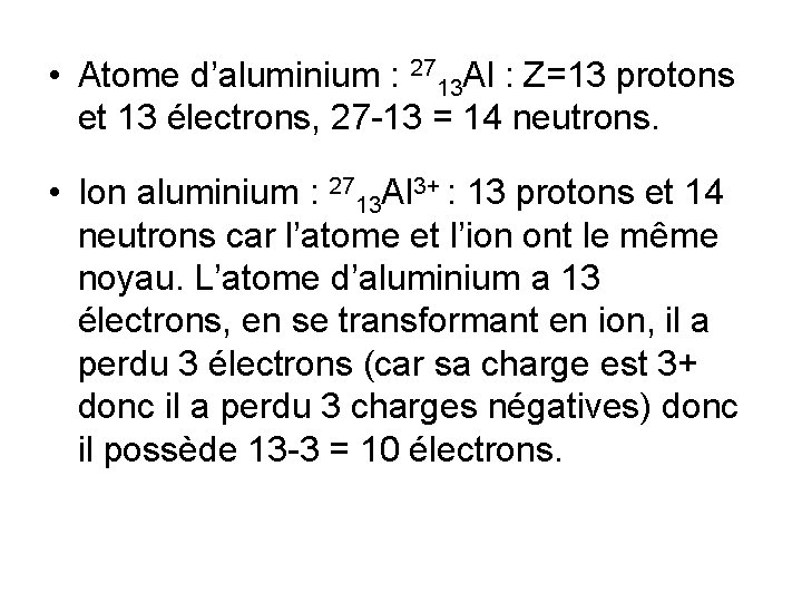  • Atome d’aluminium : 2713 Al : Z=13 protons et 13 électrons, 27