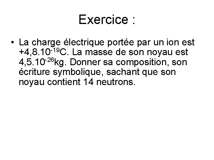 Exercice : • La charge électrique portée par un ion est +4, 8. 10