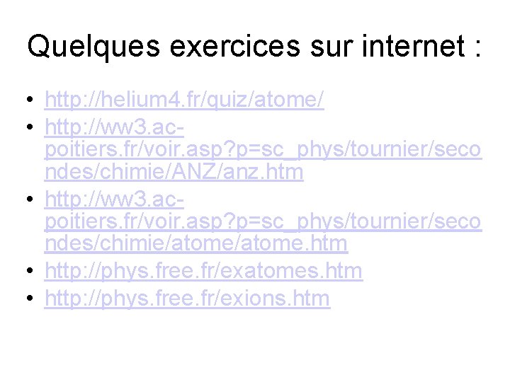 Quelques exercices sur internet : • http: //helium 4. fr/quiz/atome/ • http: //ww 3.