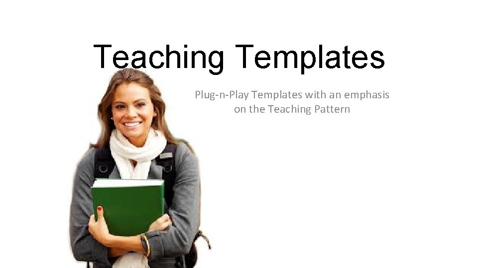 Teaching Templates Plug-n-Play Templates with an emphasis on the Teaching Pattern 