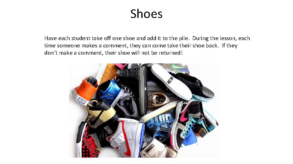 Shoes Have each student take off one shoe and add it to the pile.