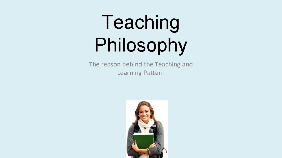 Teaching Philosophy The reason behind the Teaching and Learning Pattern 