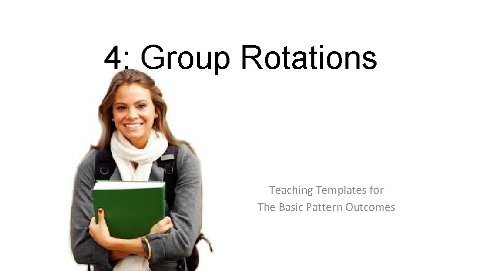 4: Group Rotations Teaching Templates for The Basic Pattern Outcomes 