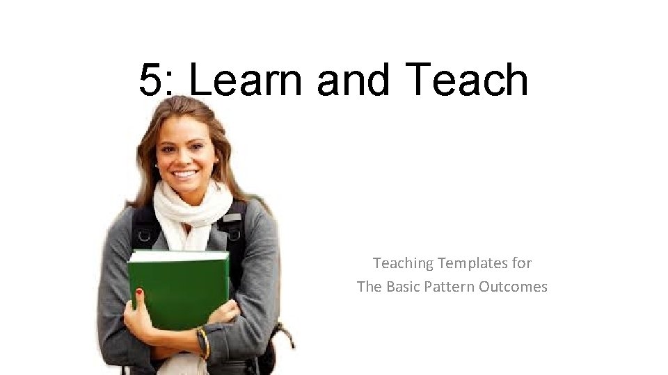 5: Learn and Teaching Templates for The Basic Pattern Outcomes 