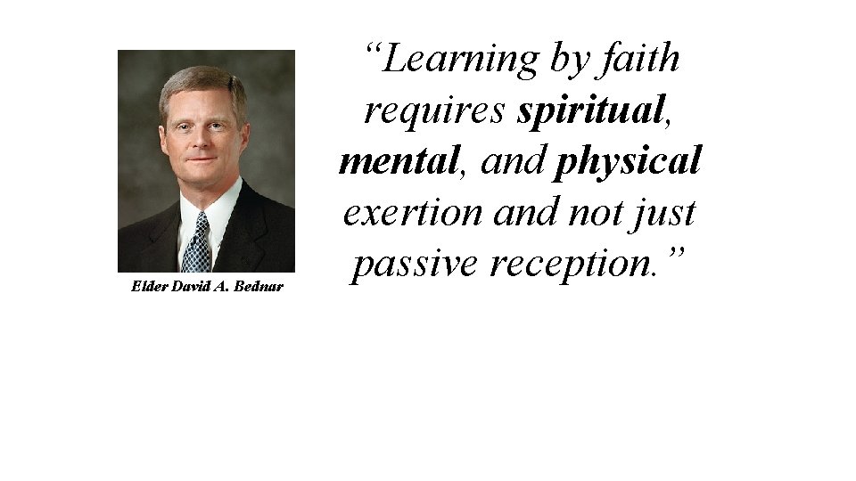 Elder David A. Bednar “Learning by faith requires spiritual, mental, and physical exertion and