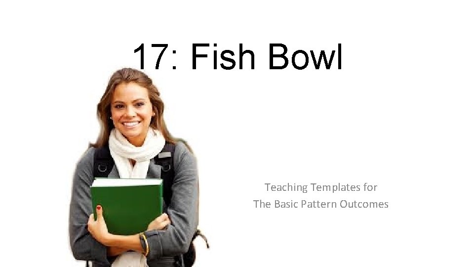 17: Fish Bowl Teaching Templates for The Basic Pattern Outcomes 