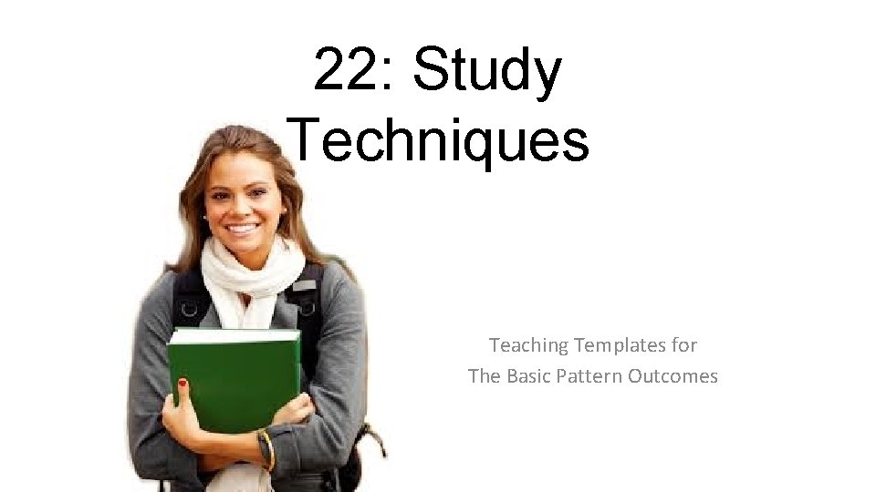 22: Study Techniques Teaching Templates for The Basic Pattern Outcomes 