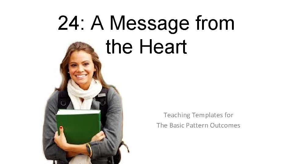 24: A Message from the Heart Teaching Templates for The Basic Pattern Outcomes 