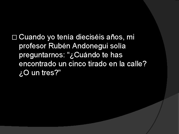 � Cuando yo tenía dieciséis años, mi profesor Rubén Andonegui solía preguntarnos: “¿Cuándo te