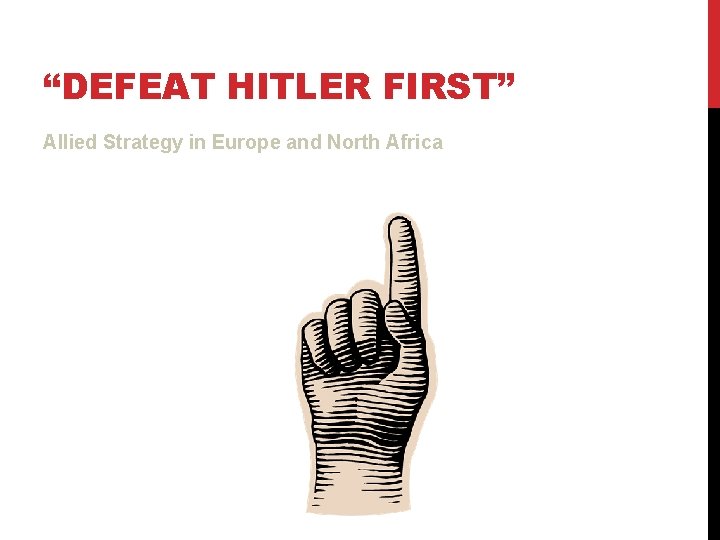 “DEFEAT HITLER FIRST” Allied Strategy in Europe and North Africa “DEFEAT HITLER FIRST” Allied Strategy in Europe and North Africa