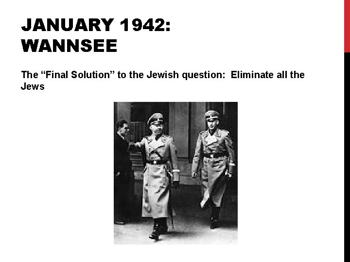 JANUARY 1942: WANNSEE The “Final Solution” to the Jewish question: Eliminate all the Jews JANUARY 1942: WANNSEE The “Final Solution” to the Jewish question: Eliminate all the Jews