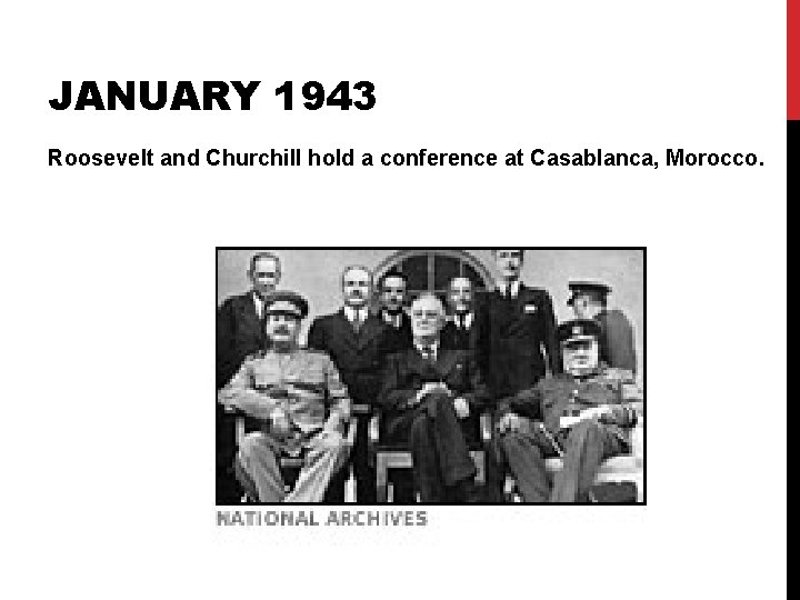 JANUARY 1943 Roosevelt and Churchill hold a conference at Casablanca, Morocco. JANUARY 1943 Roosevelt and Churchill hold a conference at Casablanca, Morocco.