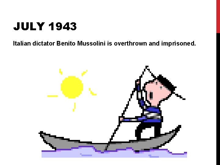 JULY 1943 Italian dictator Benito Mussolini is overthrown and imprisoned. JULY 1943 Italian dictator Benito Mussolini is overthrown and imprisoned.