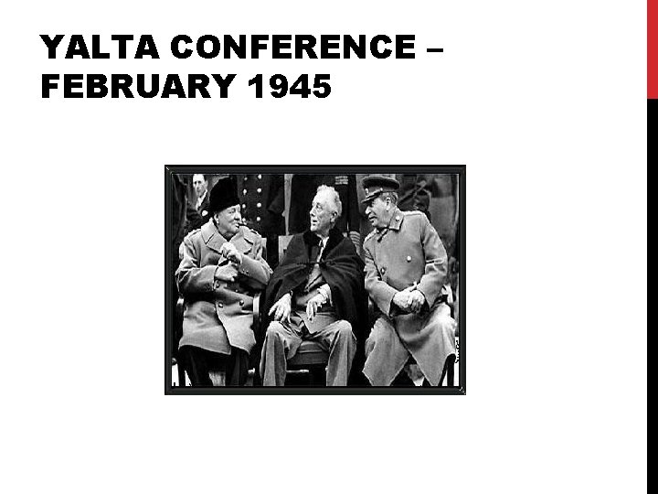 YALTA CONFERENCE – FEBRUARY 1945 YALTA CONFERENCE – FEBRUARY 1945