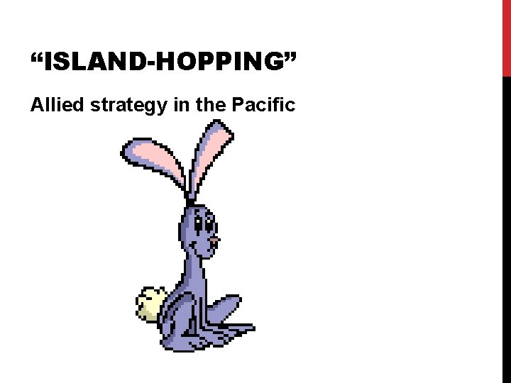 “ISLAND-HOPPING” Allied strategy in the Pacific “ISLAND-HOPPING” Allied strategy in the Pacific