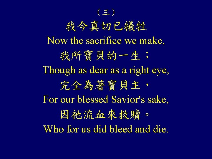 （三） 我今真切已犧牲 Now the sacrifice we make, 我所寶貝的一生； Though as dear as a right