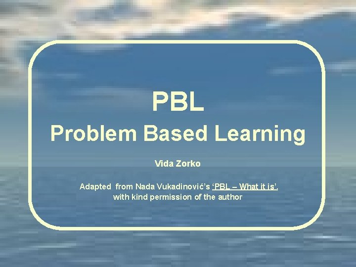 PBL Problem Based Learning Vida Zorko Adapted from Nada Vukadinović’s ‘PBL – What it