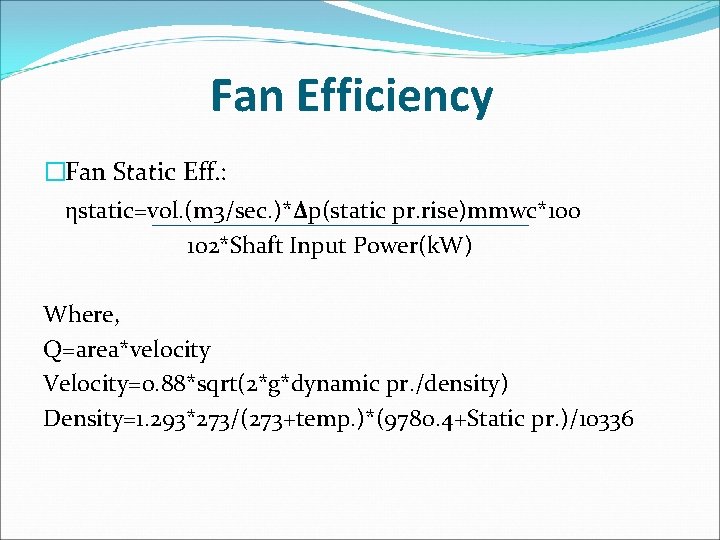 Fan Efficiency �Fan Static Eff. : ηstatic=vol. (m 3/sec. )*Δp(static pr. rise)mmwc*100 102*Shaft Input