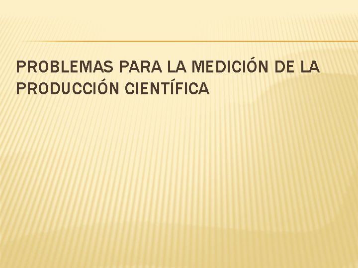 PROBLEMAS PARA LA MEDICIÓN DE LA PRODUCCIÓN CIENTÍFICA 