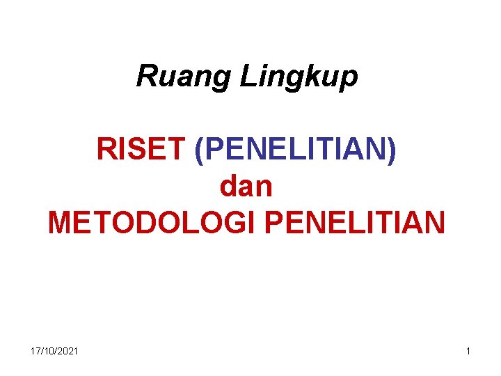 Ruang Lingkup RISET (PENELITIAN) dan METODOLOGI PENELITIAN 17/10/2021 1 