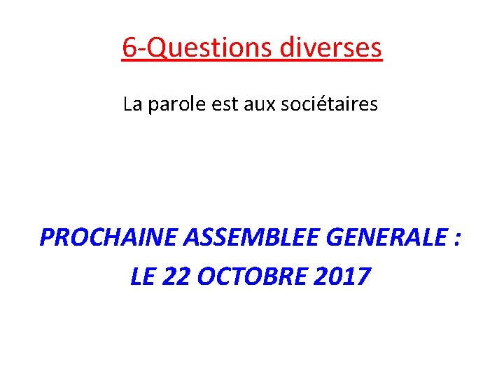 6 -Questions diverses La parole est aux sociétaires PROCHAINE ASSEMBLEE GENERALE : LE 22