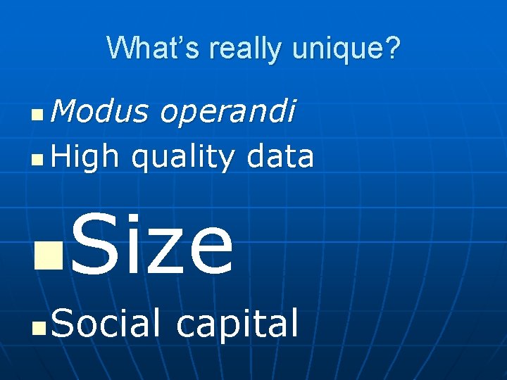 What’s really unique? Modus operandi n High quality data n Size n n Social