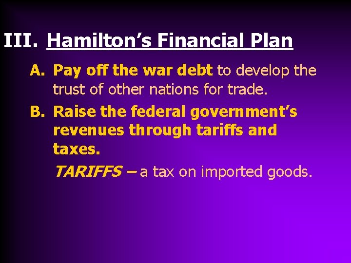 III. Hamilton’s Financial Plan A. Pay off the war debt to develop the trust