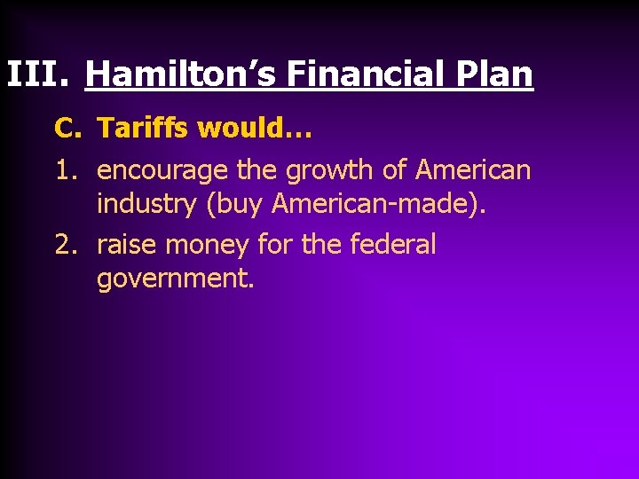 III. Hamilton’s Financial Plan C. Tariffs would… 1. encourage the growth of American industry