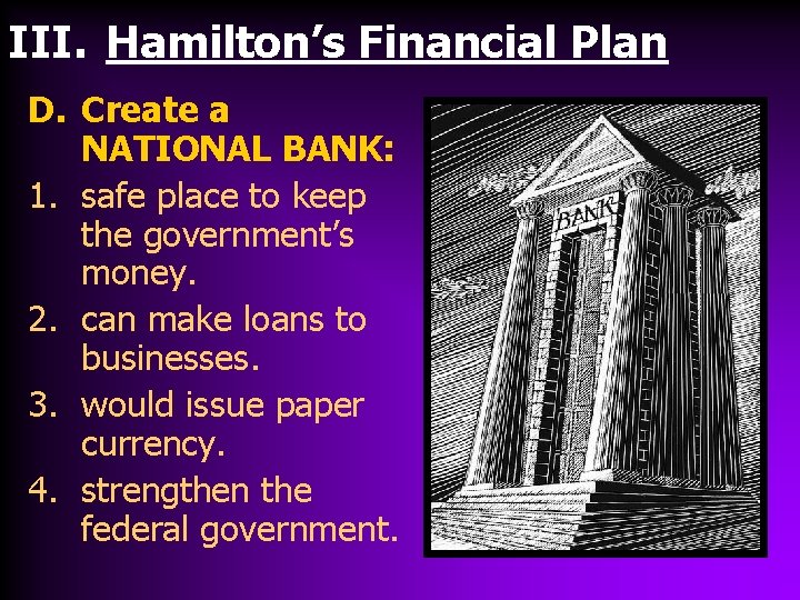 III. Hamilton’s Financial Plan D. Create a NATIONAL BANK: 1. safe place to keep