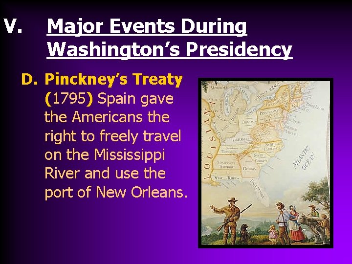 V. Major Events During Washington’s Presidency D. Pinckney’s Treaty (1795) Spain gave the Americans