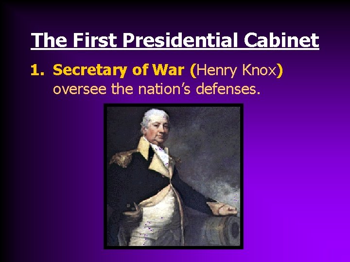 The First Presidential Cabinet 1. Secretary of War (Henry Knox) oversee the nation’s defenses.