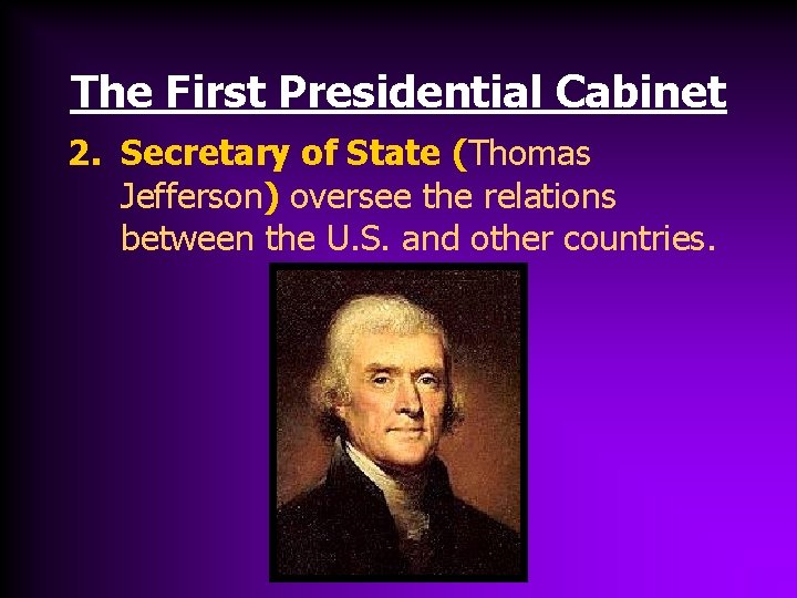 The First Presidential Cabinet 2. Secretary of State (Thomas Jefferson) oversee the relations between