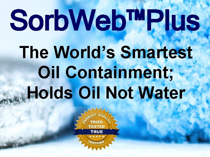 Sorb. Web™Plus The World’s Smartest Oil Containment; Holds Oil Not Water 