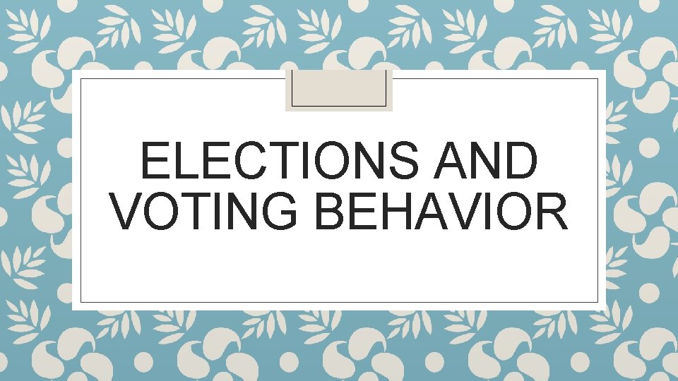 ELECTIONS AND VOTING BEHAVIOR 