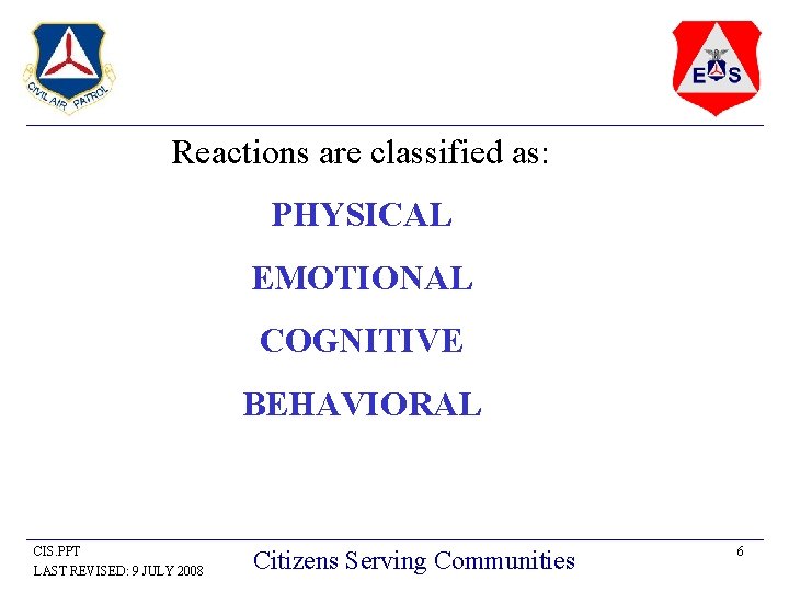 Reactions are classified as: PHYSICAL EMOTIONAL COGNITIVE BEHAVIORAL CIS. PPT LAST REVISED: 9 JULY