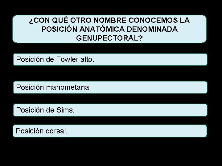 ¿CON QUÉ OTRO NOMBRE CONOCEMOS LA POSICIÓN ANATÓMICA DENOMINADA GENUPECTORAL? Posición de Fowler alto.