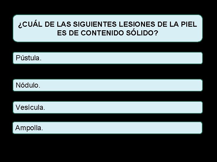 ¿CUÁL DE LAS SIGUIENTES LESIONES DE LA PIEL ES DE CONTENIDO SÓLIDO? Pústula. Nódulo.