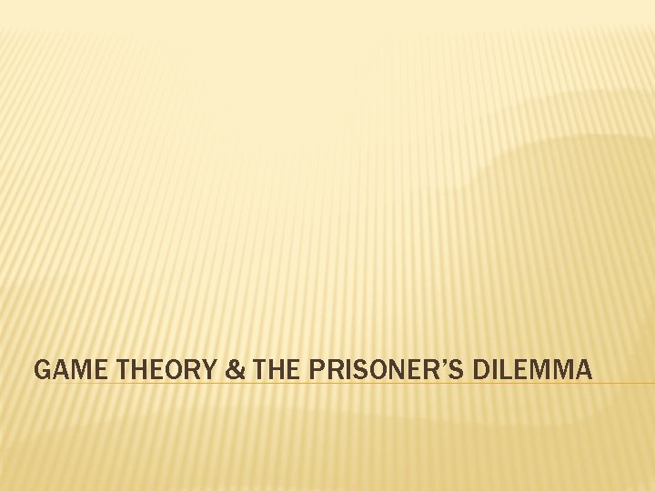 GAME THEORY & THE PRISONER’S DILEMMA 