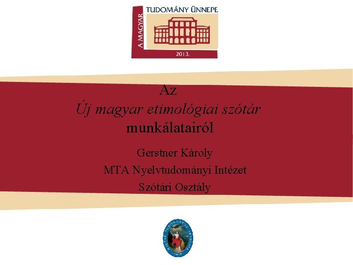 Az Új magyar etimológiai szótár munkálatairól Gerstner Károly MTA Nyelvtudományi Intézet Szótári Osztály 